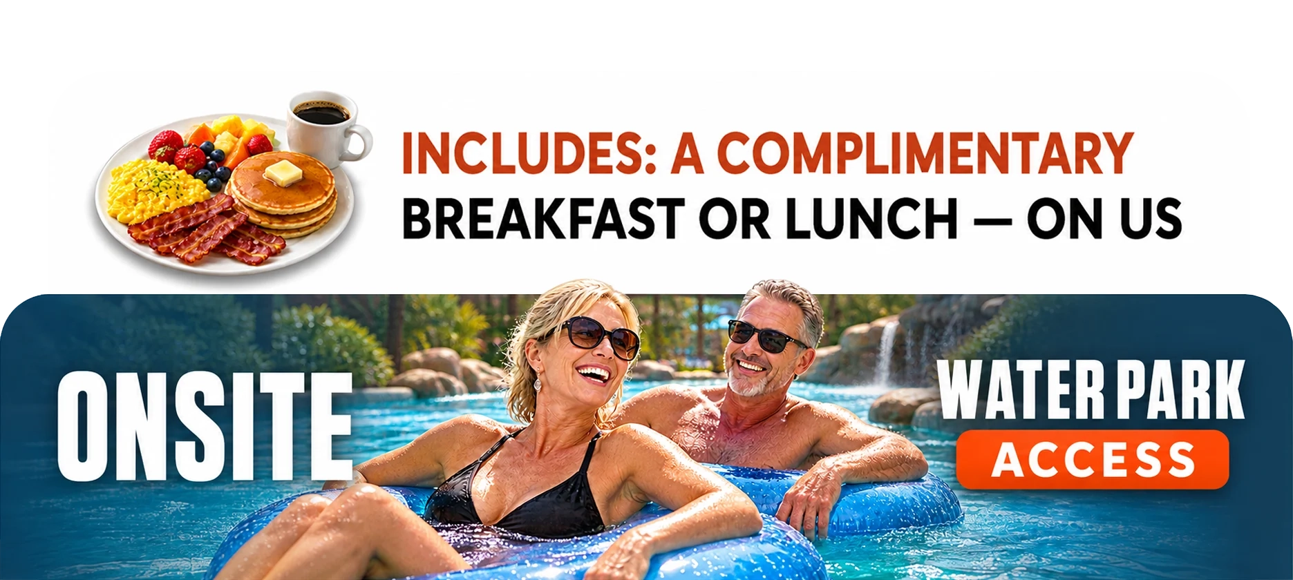 Includes a complimentary breakfast or lunch on us, plus onsite water park access